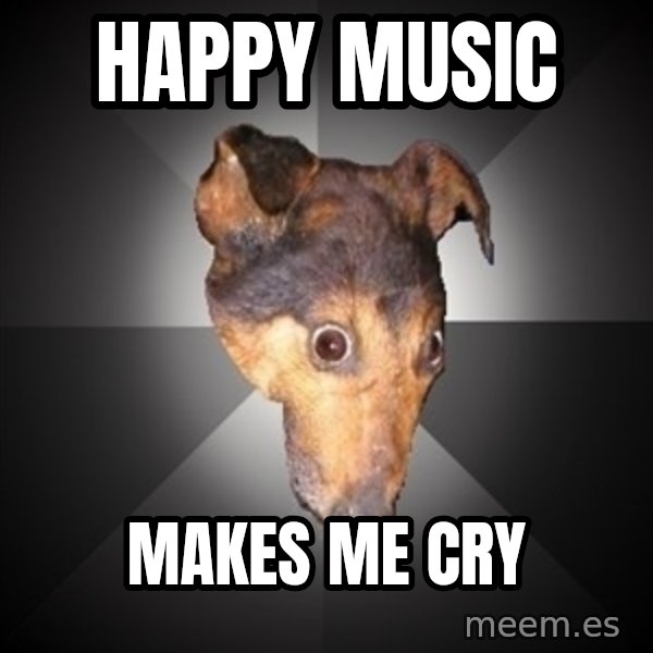 Depression Dog meme: Happy music / makes me cry