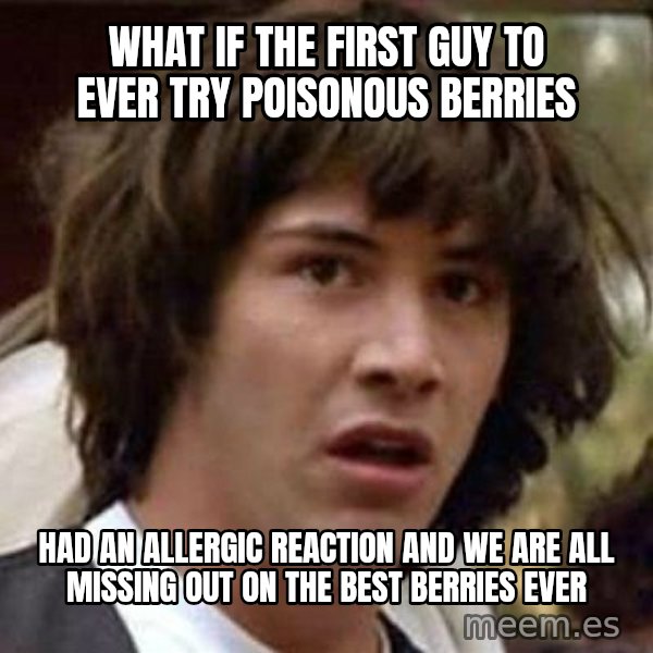 Conspiracy Keanu meme: What if the first guy to ever try POISONOUS berries / had an allergic reaction and we are all missing out on the best berries ever