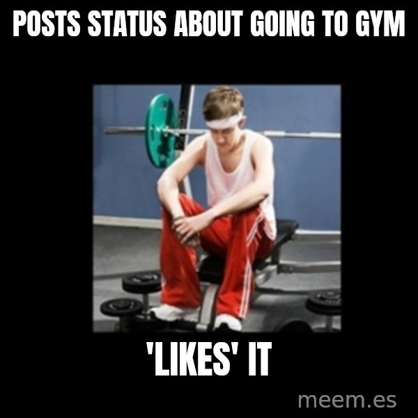 Annoying Gym Newbie meme: posts status about going to gym / 'likes' it