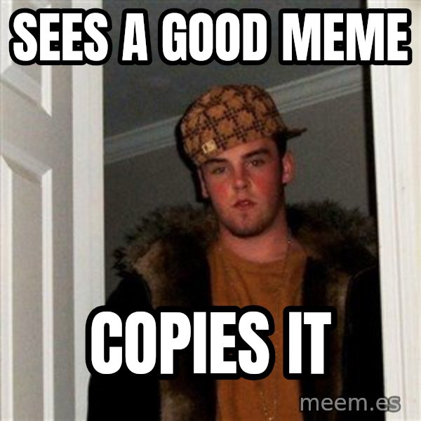 Scumbag Steve meme: sees a good meme / copies it