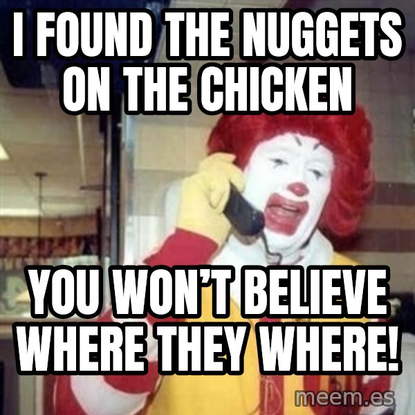 Ronald Mcdonald Call meme: I found the nuggets on the chicken / You won’t believe where they where!