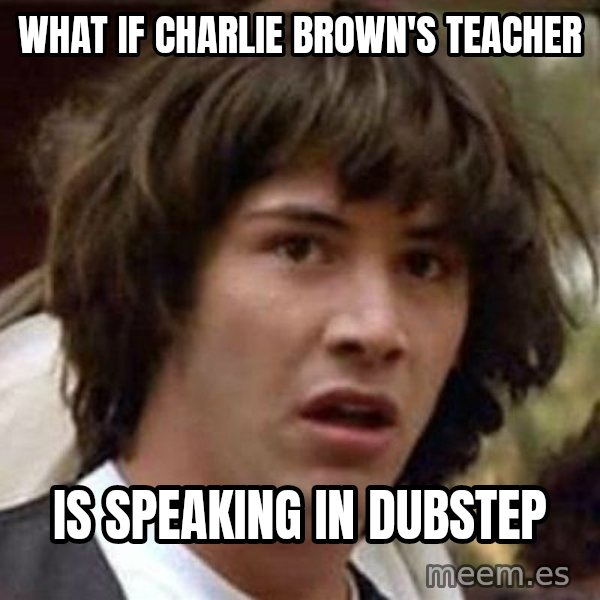 Conspiracy Keanu meme: what if charlie brown's teacher / is speaking in dubstep
