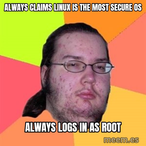 Butthurt Dweller meme: Always claims linux is the most secure os / always logs in as root