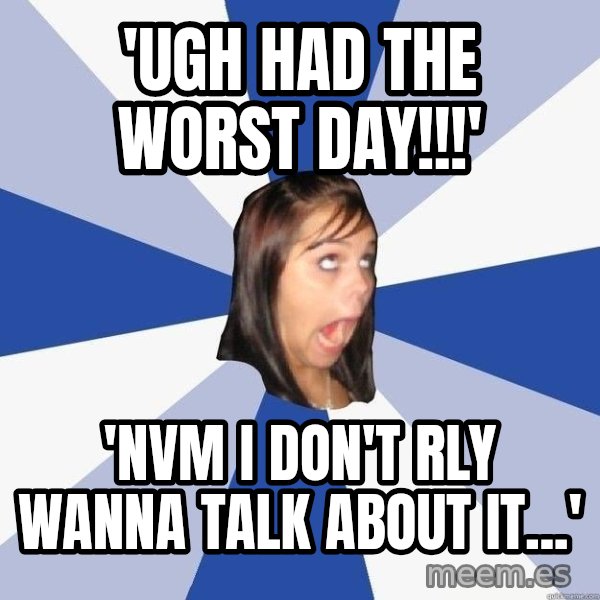 Annoying Facebook Girl meme: 'ugh had the worst day!!!' / 'nvm i don't rly wanna talk about it...'