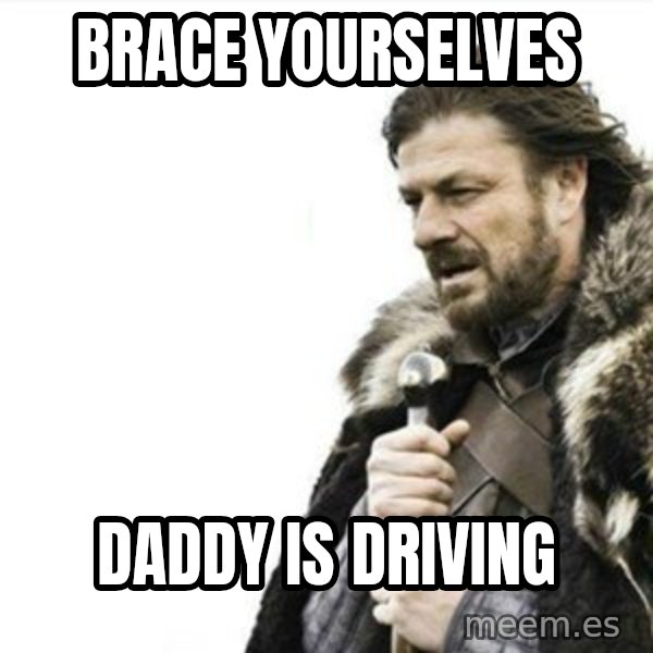 Prepare yourself meme: Brace yourselves / daddy is driving
