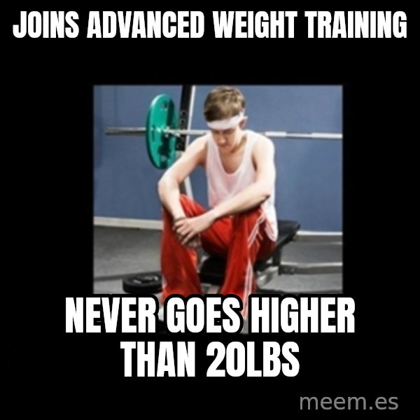 Annoying Gym Newbie meme: Joins advanced weight training / Never goes higher than 20lbs