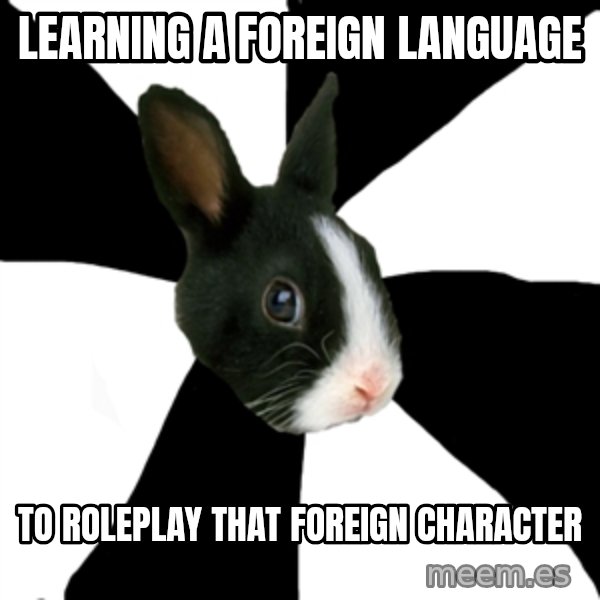 Roleplaying Rabbit meme: learning a foreign language / to roleplay that foreign character