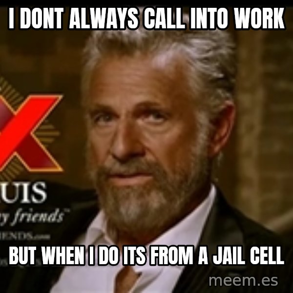 Dos Equis Man meme: I dont always call into work / but when i do its from a jail cell