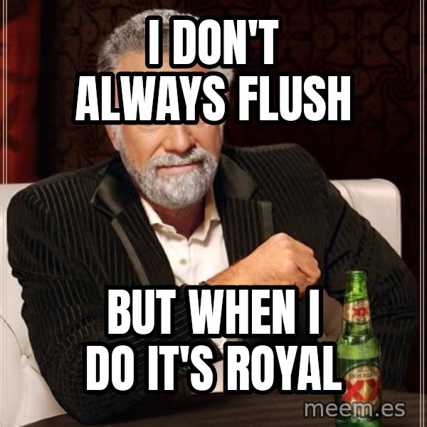 The Most Interesting Man In The World meme: i don't always flush / but when i do it's royal