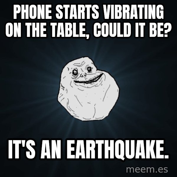 Forever Alone meme: phone starts vibrating on the table, could it be? / it's an earthquake.
