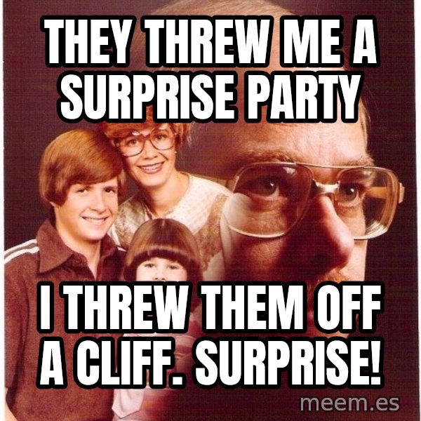 Vengeance Dad meme: they threw me a surprise party / i threw them off a cliff. surprise!