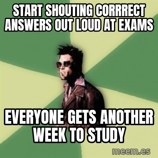 Tyler Durden meme: Start shouting corrrect answers out loud at exams / Everyone gets another week to study