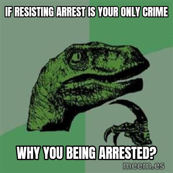 Philosoraptor meme: if resisting arrest is your only crime / why you being arrested?
