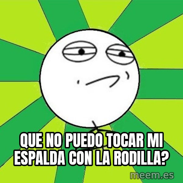 Challenge Accepted 2 meme: Que no puedo tocar mi espalda con la rodilla?
