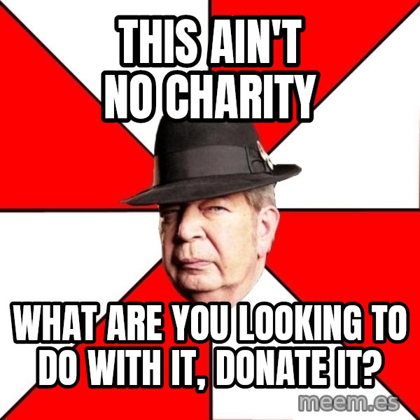 Pawn Stars meme: this ain't no charity / what are you looking to do with it, donate it?