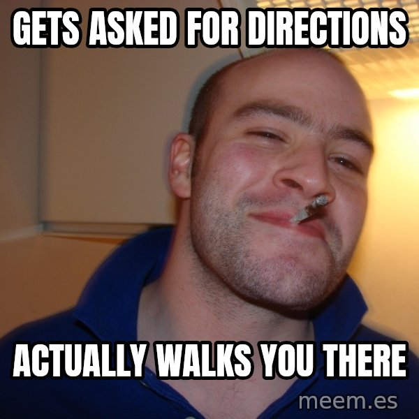 Good Guy Greg meme: Gets asked for directions / Actually Walks you there