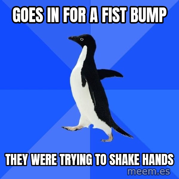 Socially Awkward Penguin meme: Goes in for a fist bump / They were trying to shake hands