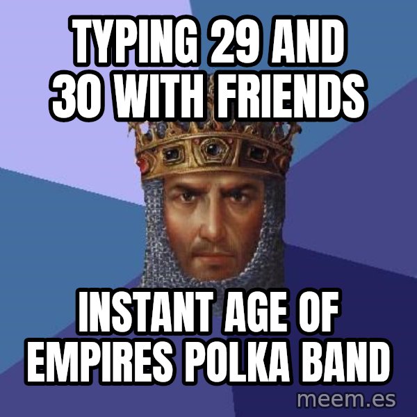 Age Of Empires meme: Typing 29 and 30 with friends / instant age of empires polka band