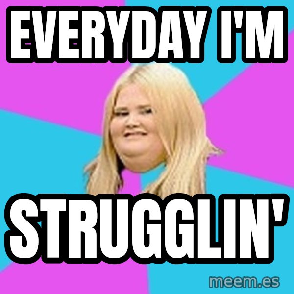 Fat Girl meme: everyday i'm / strugglin'