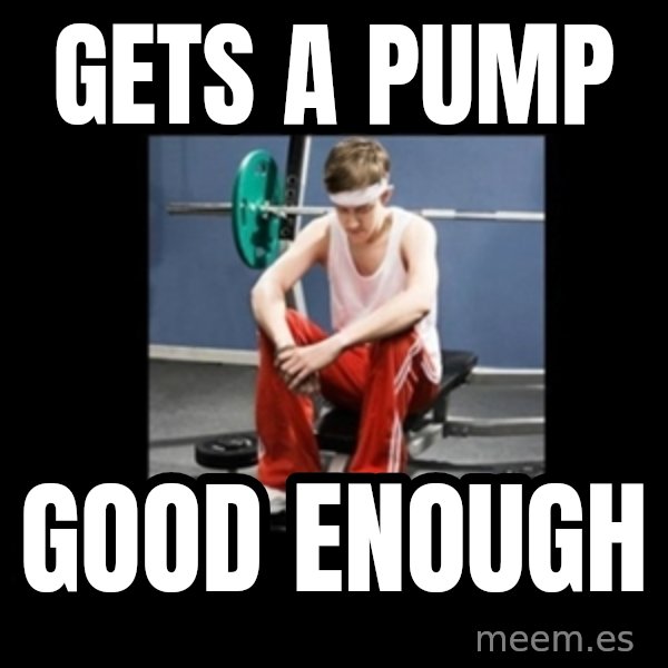 Annoying Gym Newbie meme: gets a pump / good enough