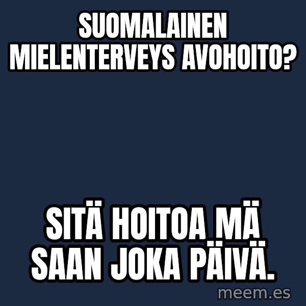 Katainen Perkele meme: Suomalainen       mielenterveys      avohoito? / Sitä   hoitoa  mä saan   joka   päivä.