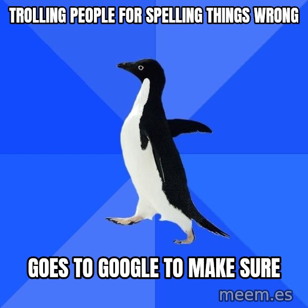 Socially Awkward Penguin meme: trolling people for spelling things wrong / goes to google to make sure