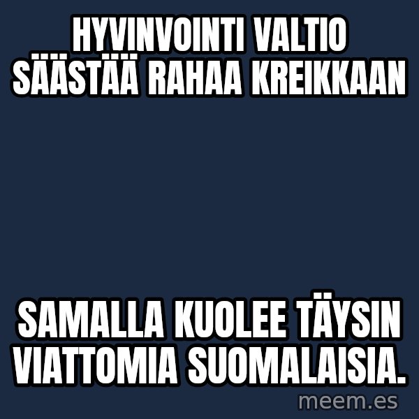 Katainen Perkele meme: Hyvinvointi valtio    säästää   rahaa   Kreikkaan / samalla    kuolee    täysin     viattomia    suomalaisia.