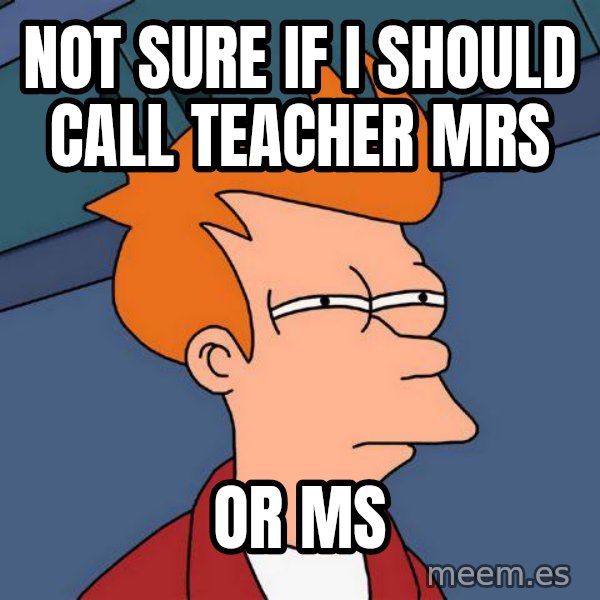 Futurama Fry meme: Not sure if i should call teacher mrs / or ms