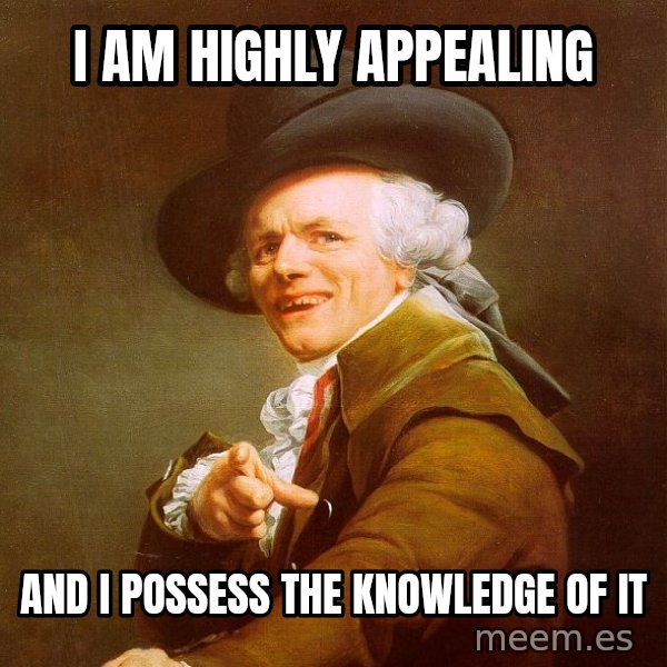 Joseph Ducreux meme: I am highly appealing / and i possess the knowledge of it