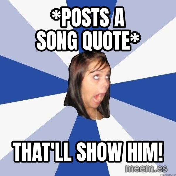 Annoying Facebook Girl meme: *Posts a song quote* / that'll show him!