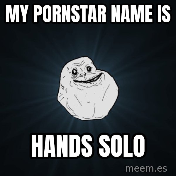 Forever Alone meme: My pornstar name is / hands solo