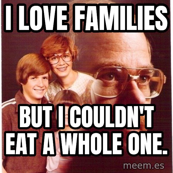 Vengeance Dad meme: i Love families / but i COULDN'T eat a whole one.