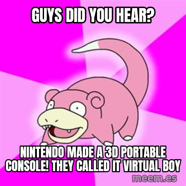 Slowpoke meme: guys did you hear? / nintendo made a 3d portable console! they called it virtual boy