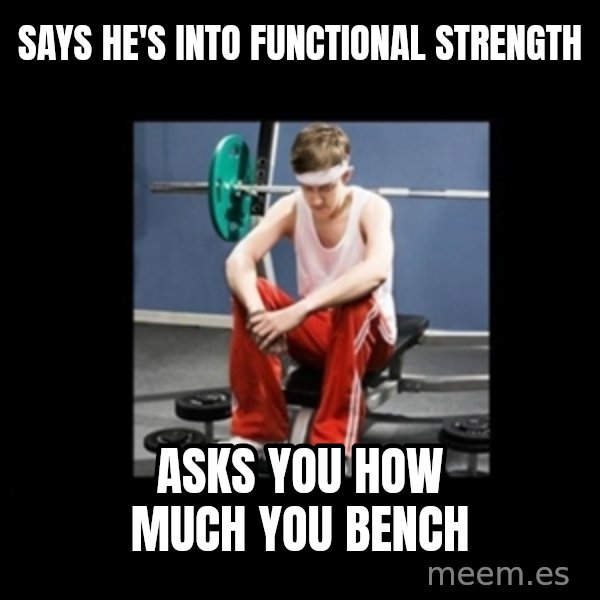 Annoying Gym Newbie meme: says he's into functional strength / asks you how much you bench