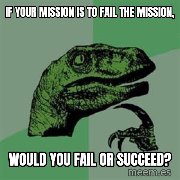 Philosoraptor meme: if your mission is to fail the mission, / would you fail or succeed?