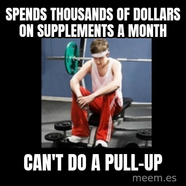 Annoying Gym Newbie meme: spends thousands of dollars on supplements a month / can't do a pull-up