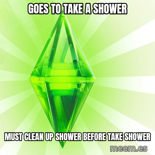 Sims meme: Goes to take a shower / must clean up shower before take shower