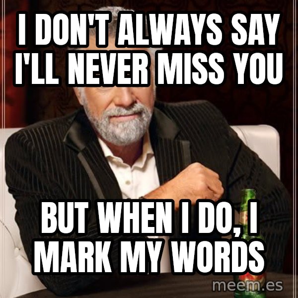 The Most Interesting Man In The World meme: I don't always say i'll never miss you / but when i do, i mark my words