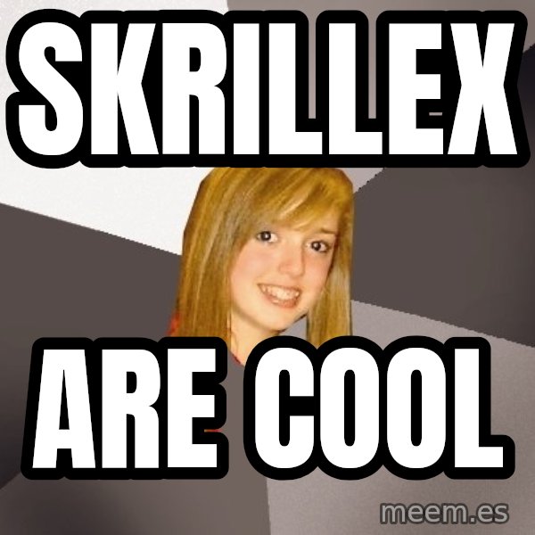 Musically Oblivious 8th Grader meme: skrillex / are cool