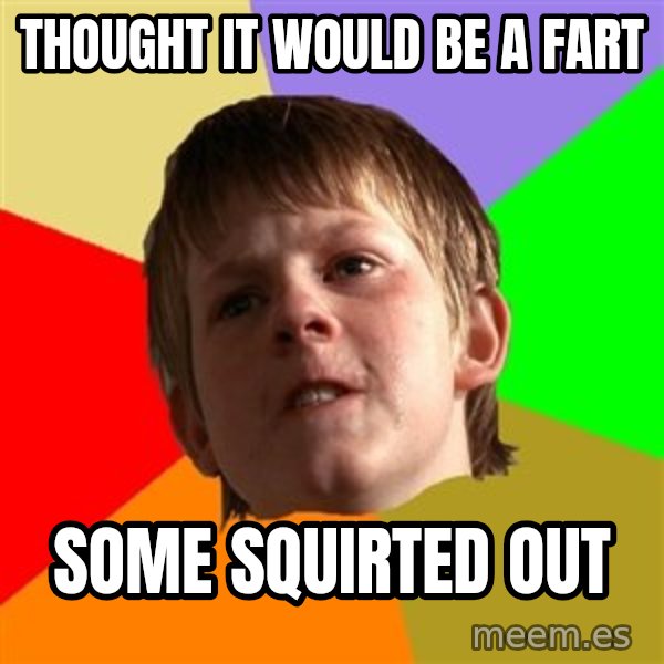 Angry School Boy meme: Thought it would be a fart / some squirted out