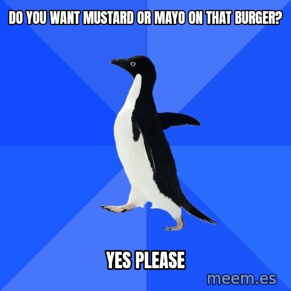Socially Awkward Penguin meme: Do you want mustard or mayo on that burger? / yes please