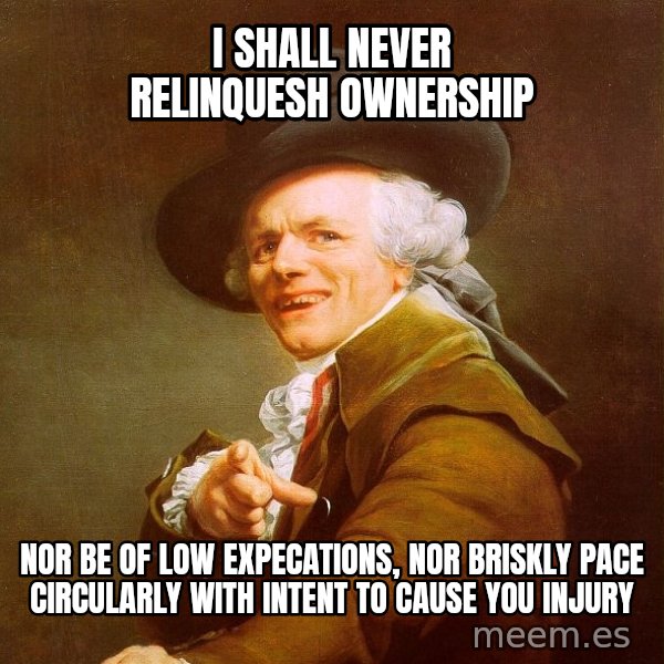 Joseph Ducreux meme: I shall never relinquesh ownership / nor be of low expecations, nor briskly pace circularly with intent to cause you injury