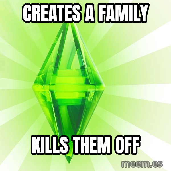 Sims meme: Creates a family / Kills them off