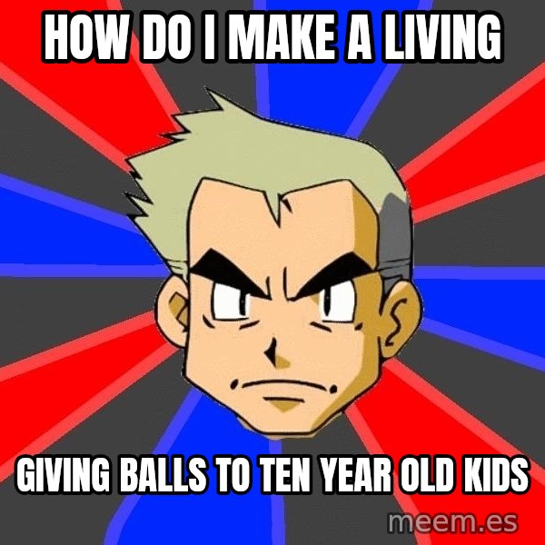 Professor Oak meme: HOW DO I MAKE A LIVING / GIVING BALLS TO TEN YEAR OLD KIDS