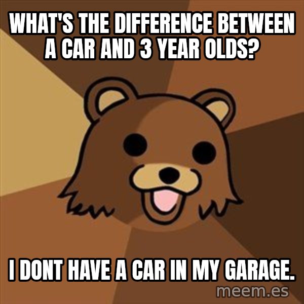 Pedobear meme: WHAT'S the difference between a car and 3 year olds? / i dont have a car in my garage.