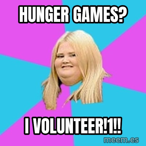 Fat Girl meme: Hunger games? / i volunteer!1!!