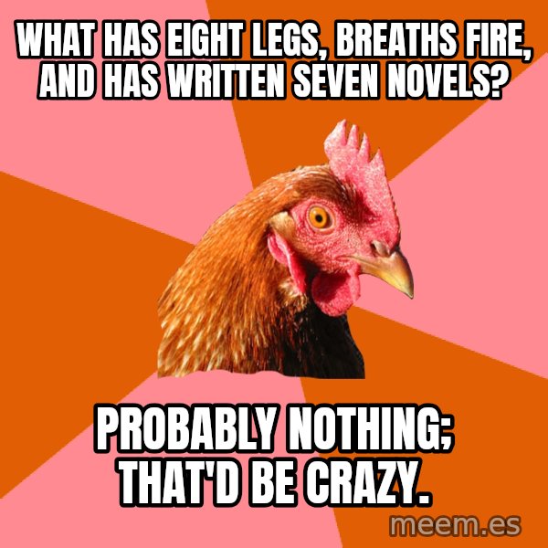 Anti Joke Chicken meme: what has eight legs, breaths fire, and has written seven novels? / probably nothing; that'd be crazy.