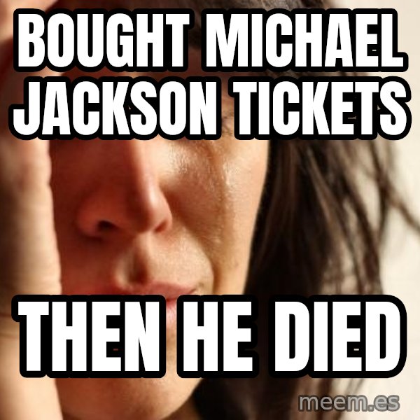 First World Problems meme: bought michael jackson tickets / then he died