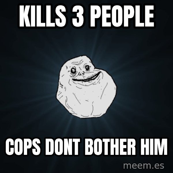 Forever Alone meme: kills 3 people / cops dont bother him
