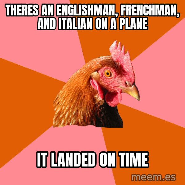 Anti Joke Chicken meme: Theres an englishman, frenchman, and italian on a plane / it landed on time